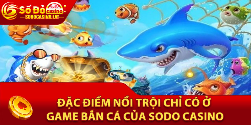 Đặc điểm nổi trội chỉ có ở game bắn cá của Sodo Casino