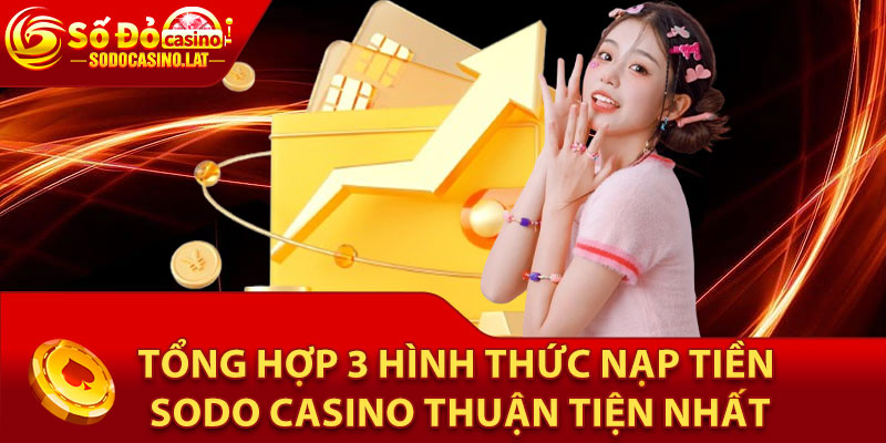 Tổng hợp 3 hình thức nạp tiền Sodo Casino thuận tiện nhất