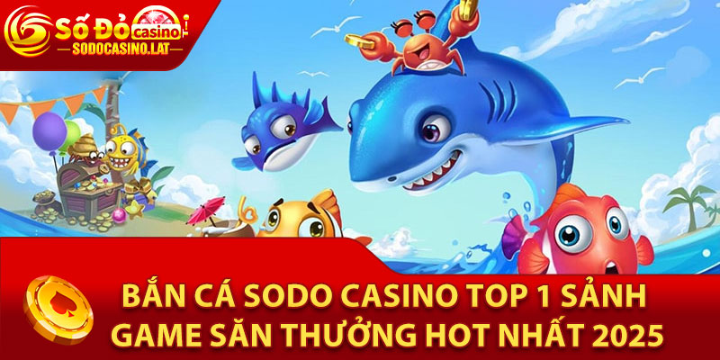 Tổng quan về sân chơi Bắn Cá Sodo Casino